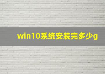 win10系统安装完多少g