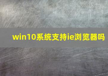 win10系统支持ie浏览器吗