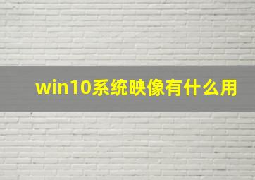 win10系统映像有什么用