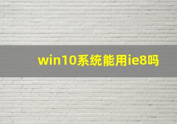 win10系统能用ie8吗