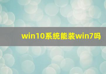 win10系统能装win7吗