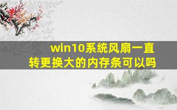 win10系统风扇一直转更换大的内存条可以吗