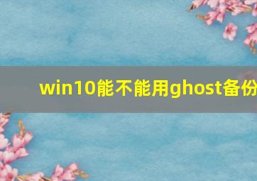 win10能不能用ghost备份