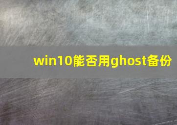 win10能否用ghost备份