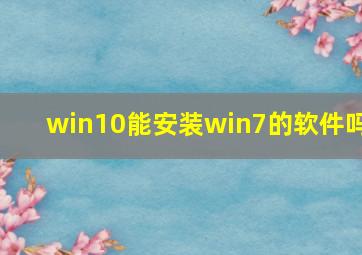 win10能安装win7的软件吗