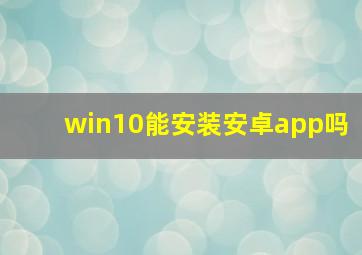 win10能安装安卓app吗