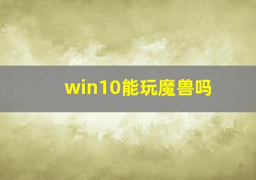 win10能玩魔兽吗