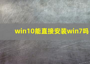 win10能直接安装win7吗