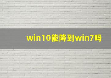 win10能降到win7吗