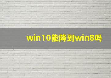 win10能降到win8吗