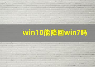 win10能降回win7吗