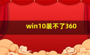 win10装不了360