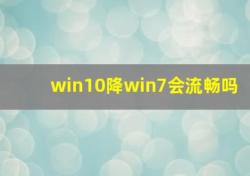 win10降win7会流畅吗