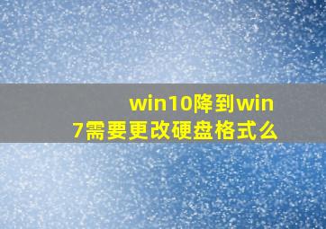 win10降到win7需要更改硬盘格式么