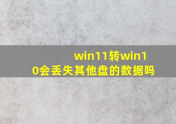 win11转win10会丢失其他盘的数据吗