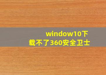 window10下载不了360安全卫士