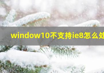 window10不支持ie8怎么处理