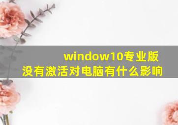 window10专业版没有激活对电脑有什么影响