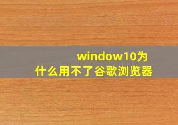 window10为什么用不了谷歌浏览器