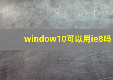 window10可以用ie8吗