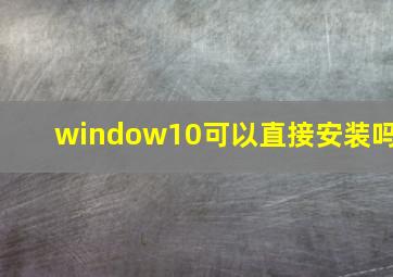 window10可以直接安装吗