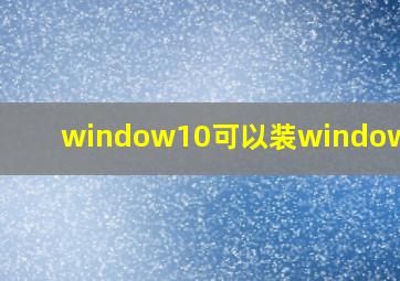 window10可以装windows7吗