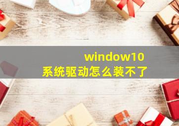 window10系统驱动怎么装不了