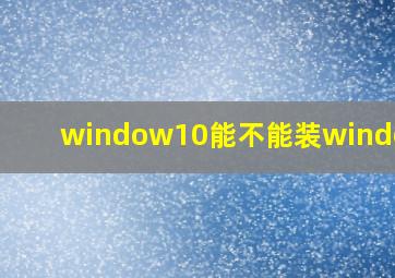 window10能不能装windows7