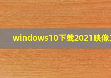 windows10下载2021映像文件