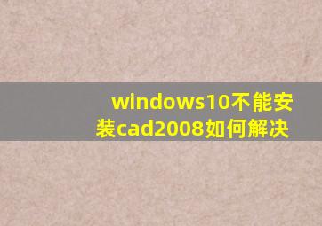 windows10不能安装cad2008如何解决