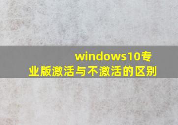 windows10专业版激活与不激活的区别