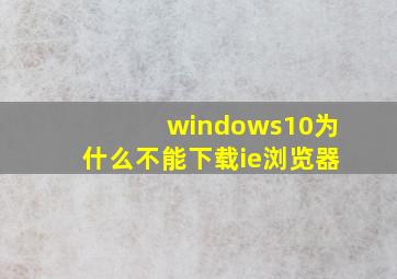 windows10为什么不能下载ie浏览器