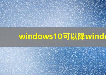 windows10可以降windows7