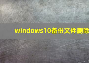 windows10备份文件删除