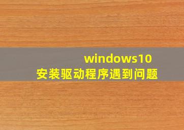 windows10安装驱动程序遇到问题