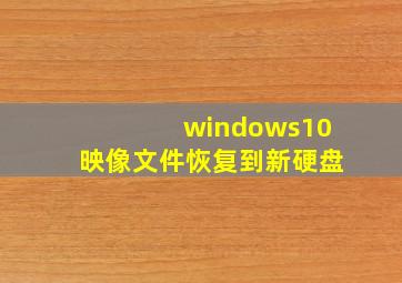 windows10映像文件恢复到新硬盘