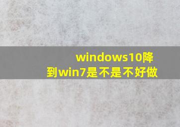 windows10降到win7是不是不好做