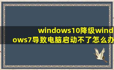 windows10降级windows7导致电脑启动不了怎么办