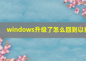 windows升级了怎么回到以前