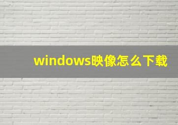 windows映像怎么下载