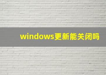 windows更新能关闭吗