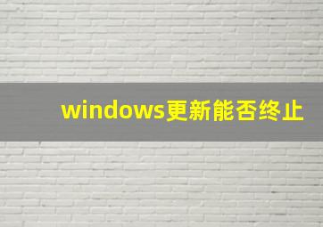 windows更新能否终止