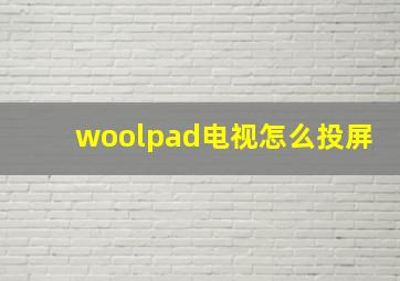 woolpad电视怎么投屏