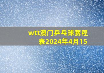 wtt澳门乒乓球赛程表2024年4月15