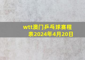 wtt澳门乒乓球赛程表2024年4月20日