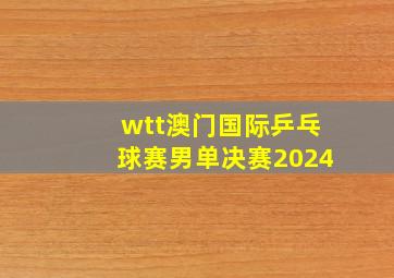 wtt澳门国际乒乓球赛男单决赛2024