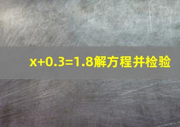 x+0.3=1.8解方程并检验