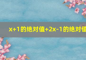 x+1的绝对值+2x-1的绝对值