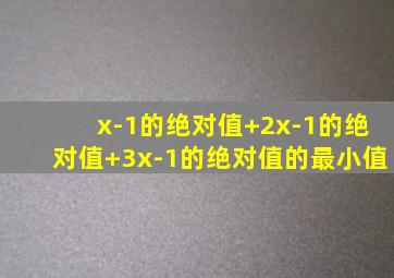 x-1的绝对值+2x-1的绝对值+3x-1的绝对值的最小值