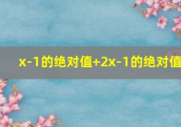 x-1的绝对值+2x-1的绝对值